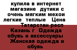купила в интернет -магазине  дутики с очень мягким мехои, легкие, теплые › Цена ­ 1 000 - Татарстан респ., Казань г. Одежда, обувь и аксессуары » Женская одежда и обувь   
